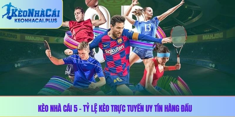 Kèo Nhà Cái 5 – Tỷ Lệ Kèo Trực Tuyến Uy Tín Hàng Đầu