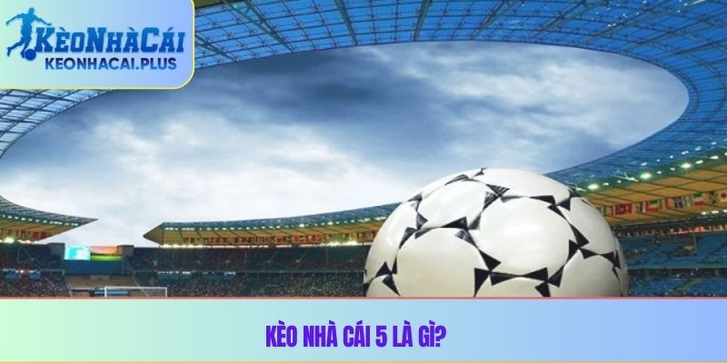 Kèo nhà cái 5 là gì?
