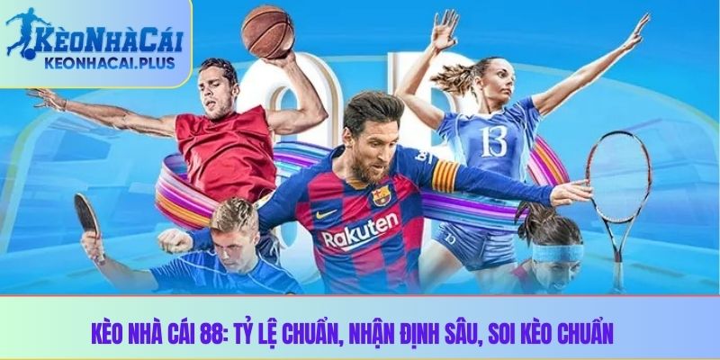 Kèo Nhà Cái 88: Tỷ Lệ Chuẩn, Nhận Định Sâu, Soi Kèo Chuẩn