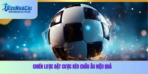 Chiến lược đặt cược kèo châu Âu hiệu quả